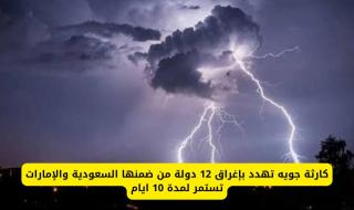 كارثة جوية تهدد بإغراق 12 دولة من ضمنها السعودية والإمارات تستمر لمدة 10 ايام .. تبدأ هذا التاريخ