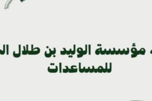 طريقة التواصل مع مؤسسة الوليد بن طلال الخيرية والحصول على مساعدة فورية.. تعرف على الشروط والخطوات