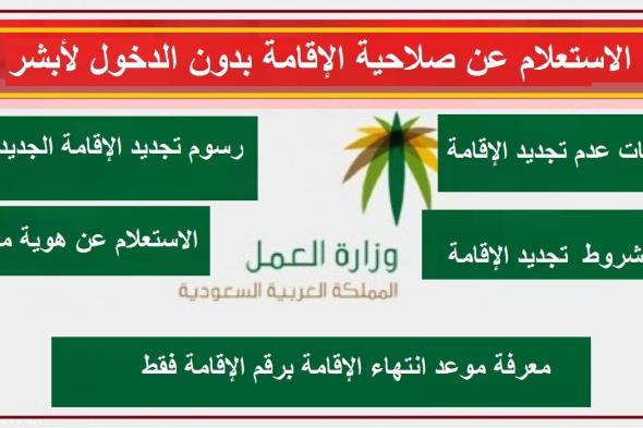 تعرف طريقة الإستعلام عن صلاحية الإقامة في السعودية بدون أبشر والفئات المعفاة من رسوم تجديد الإقامة