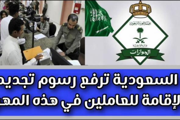 صدمة للمغتربين من جميع الجنسيات.. الداخلية السعودية تعلن رفع رسوم تجديد الإقامة للعاملين في هذه المهن (تعرف على الرسوم الجديدة)