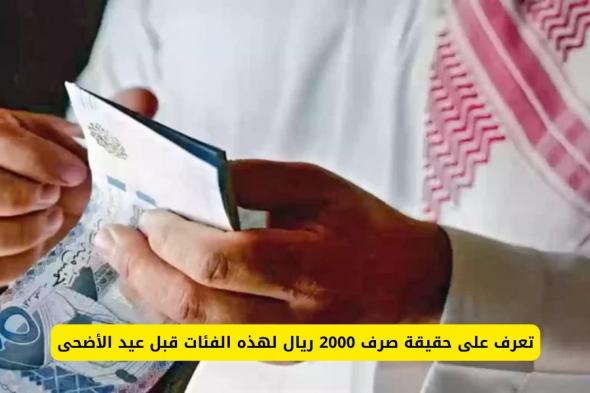 تعرف على حقيقة صرف 2000 ريال لهذه الفئات قبل عيد الأضحى