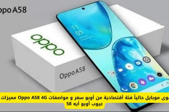 أقوى موبايل حالياً فئة أقتصادية من أوبو سعر و مواصفات Oppo A58 4G مميزات و عيوب أوبو أيه 58 سعره في الكويت والإمارات والسعودية