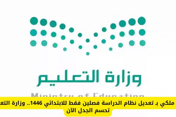 أمر ملكي بـ تعديل نظام الدراسة فصلين فقط للابتدائي 1446.. وزارة التعليم تحسم الجدل الآن