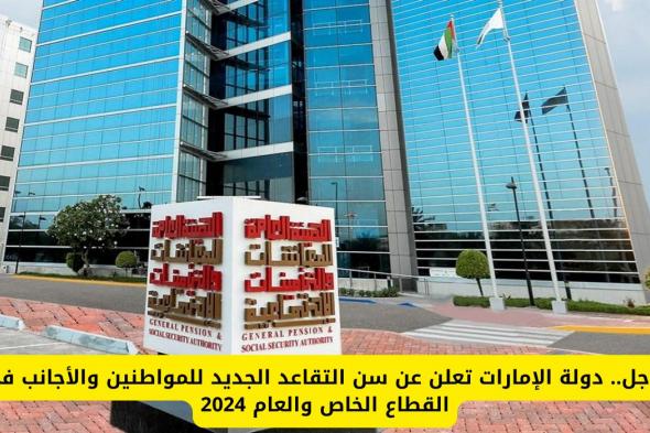 عاجل.. دولة الإمارات تعلن عن سن التقاعد الجديد للمواطنين والأجانب في القطاع الخاص والعام 2024