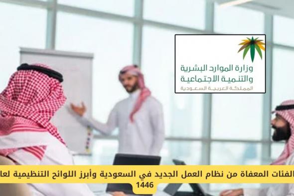 الفئات المعفاة من نظام العمل الجديد في السعودية وأبرز اللوائح التنظيمية لعام 1446