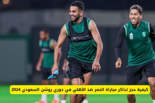 كيفية حجز تذاكر مباراة النصر ضد الأهلي في دوري روشن السعودي 2024