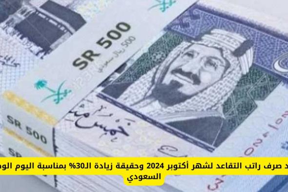 موعد صرف راتب التقاعد لشهر أكتوبر 2024 وحقيقة زيادة الـ30% بمناسبة اليوم الوطني السعودي