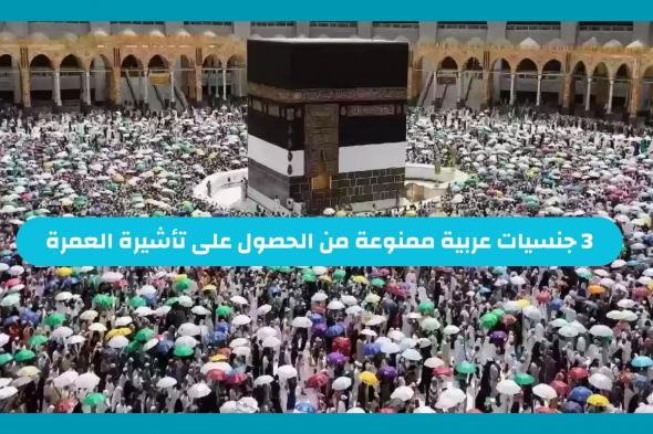 3 جنسيات عربية ممنوعة من الحصول على تأشيرة العمرة من السعودية .. وزارة الحج والعمرة توضح