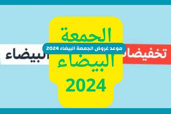 تخفيضات ضخمة - موعد عروض الجمعة البيضاء 2024 في السعودية وهذه ابرز الخصومات