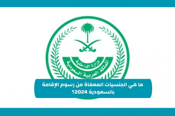 الجنسيات المعفاة من رسوم الإقامة بالسعودية 2024