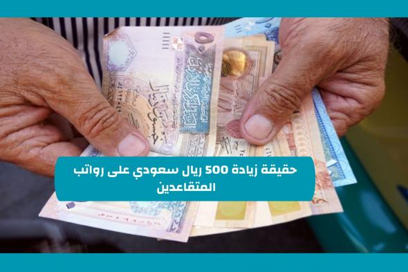 التأمينات الاجتماعية السعودية توضح حقيقة صدور توجيه ملكي بزيادة رواتب المتقاعدين من دفعة شهر نوفمبر