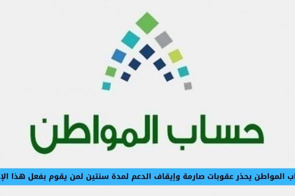 حساب المواطن يحذر عقوبات صارمة وإيقاف الدعم لمدة سنتين لمن يقوم بفعل هذا الإجراء في السعودية