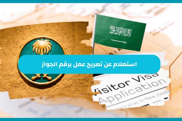 الجوزات السعودية توضح كيفية الاستعلام عن تصريح عمل برقم الجواز