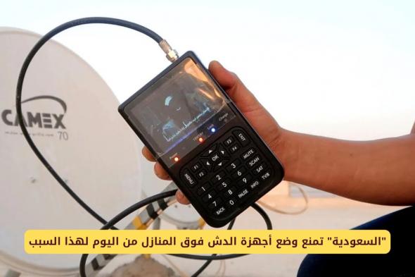 السعودية تمنع وضع أجهزة الدش فوق المنازل من اليوم لهذا السبب وغرامة كبيرة للمخالفين