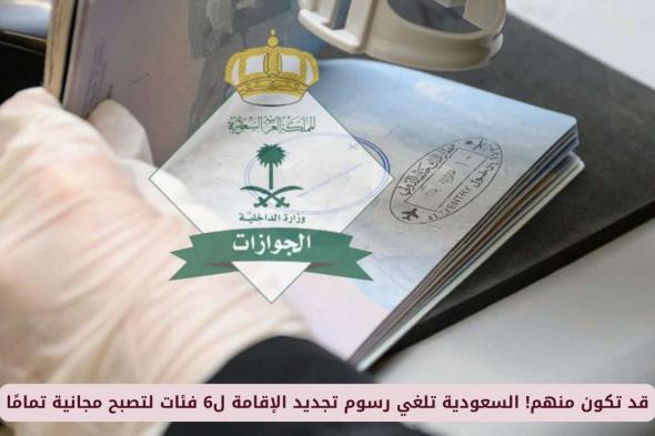 السعودية تلغي رسوم تجديد الإقامة من 6 فئات لتصبح مجانية .. قد تكون منهم