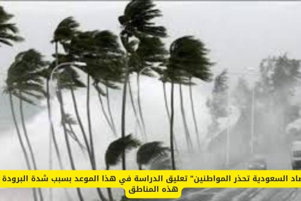 "الأرصاد السعودية تحذر المواطنين" تعليق الدراسة في هذا الموعد بسبب شدة البرودة في هذه المناطق